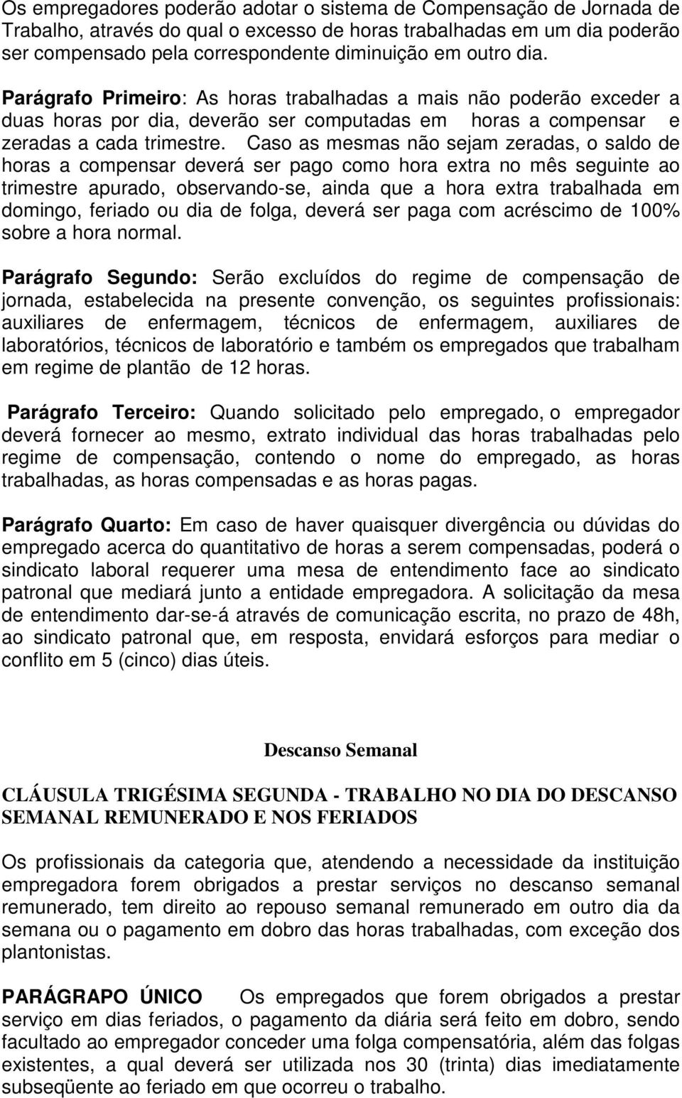 Caso as mesmas não sejam zeradas, o saldo de horas a compensar deverá ser pago como hora extra no mês seguinte ao trimestre apurado, observando-se, ainda que a hora extra trabalhada em domingo,