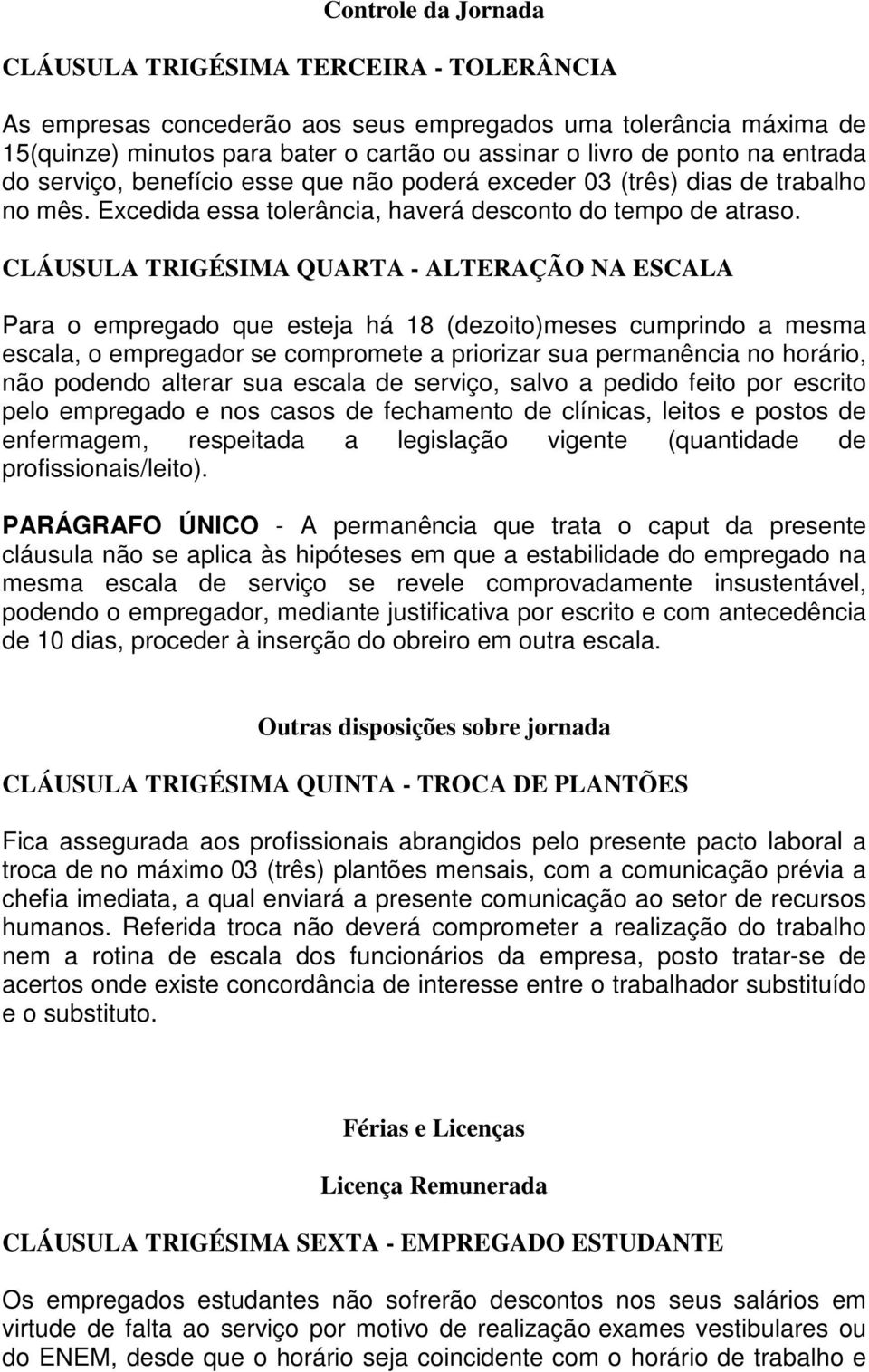 CLÁUSULA TRIGÉSIMA QUARTA - ALTERAÇÃO NA ESCALA Para o empregado que esteja há 18 (dezoito)meses cumprindo a mesma escala, o empregador se compromete a priorizar sua permanência no horário, não