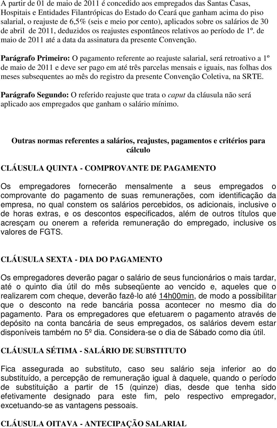 Parágrafo Primeiro: O pagamento referente ao reajuste salarial, será retroativo a 1º de maio de 2011 e deve ser pago em até três parcelas mensais e iguais, nas folhas dos meses subsequentes ao mês do