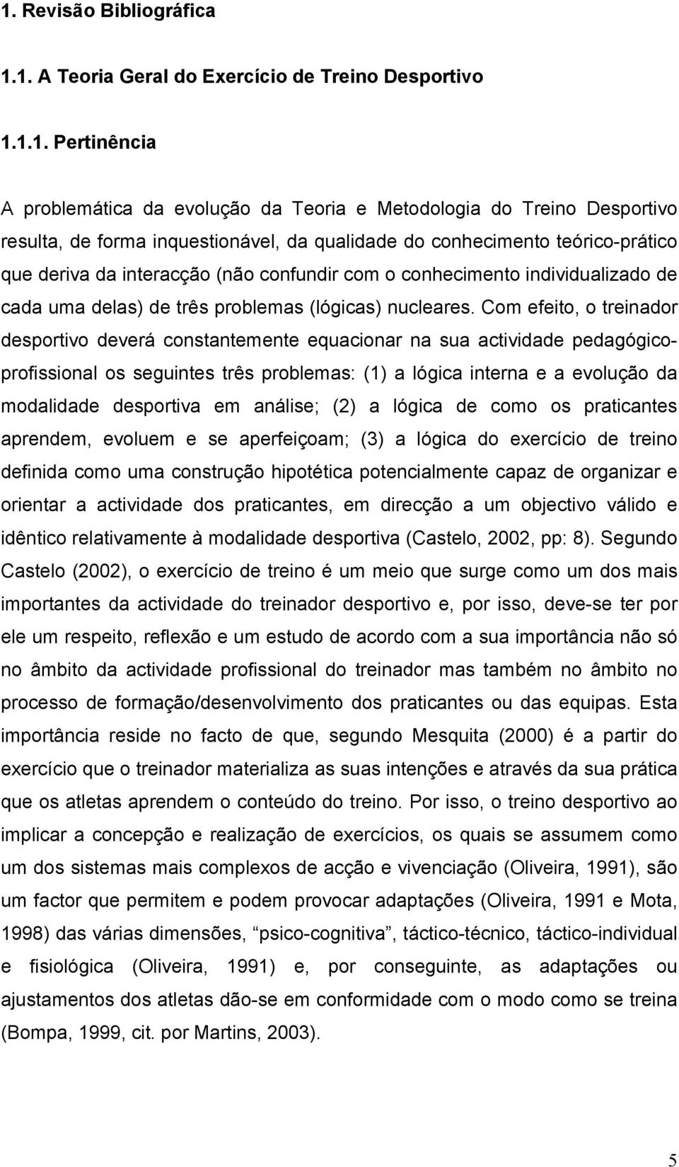 Com efeito, o treinador desportivo deverá constantemente equacionar na sua actividade pedagógicoprofissional os seguintes três problemas: (1) a lógica interna e a evolução da modalidade desportiva em