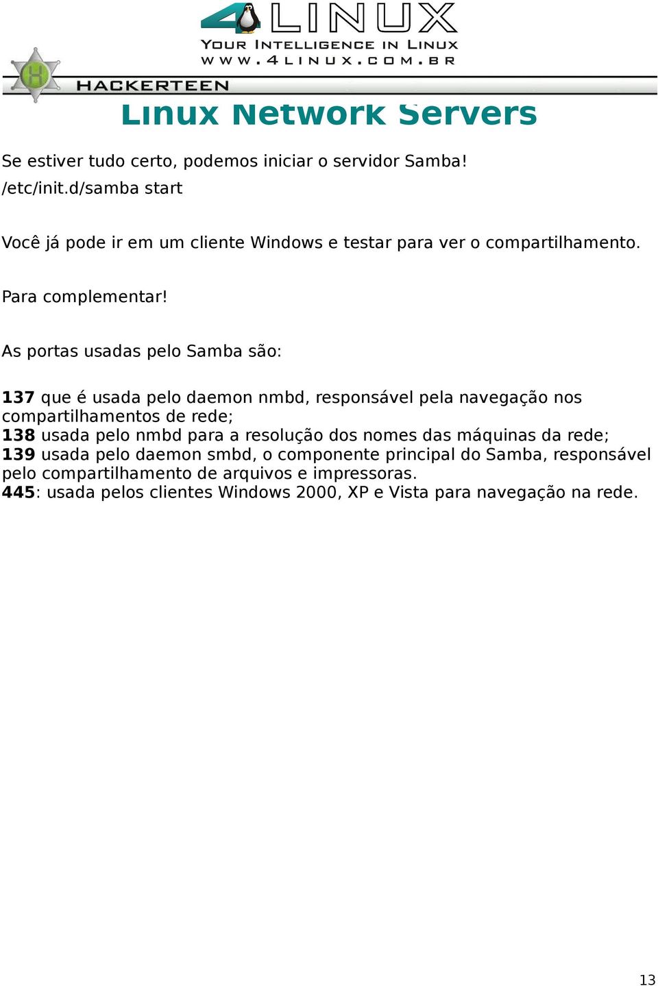 As portas usadas pelo Samba são: 137 que é usada pelo daemon nmbd, responsável pela navegação nos compartilhamentos de rede; 138 usada pelo