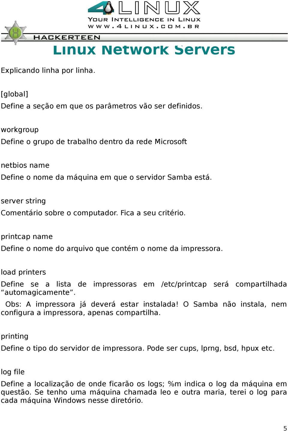 printcap name Define o nome do arquivo que contém o nome da impressora. load printers Define se a lista de impressoras em /etc/printcap será compartilhada automagicamente.