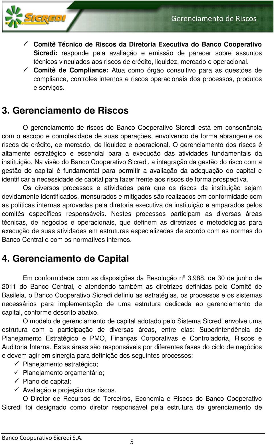 Gerenciamento de Riscos O gerenciamento de riscos do Banco Cooperativo Sicredi está em consonância com o escopo e complexidade de suas operações, envolvendo de forma abrangente os riscos de crédito,