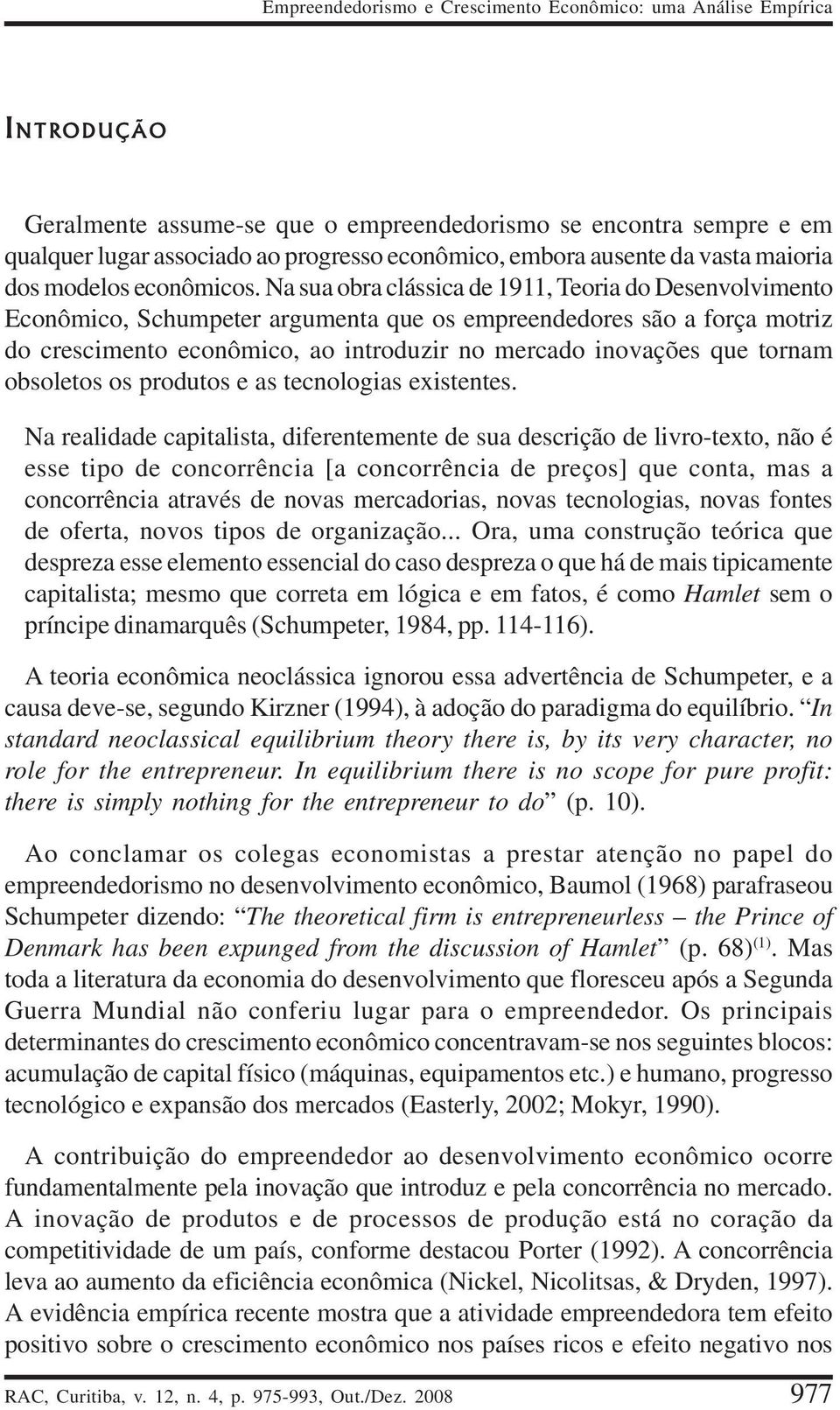 Na sua obra clássica de 1911, Teoria do Desenvolvimento Econômico, Schumpeter argumenta que os empreendedores são a força motriz do crescimento econômico, ao introduzir no mercado inovações que