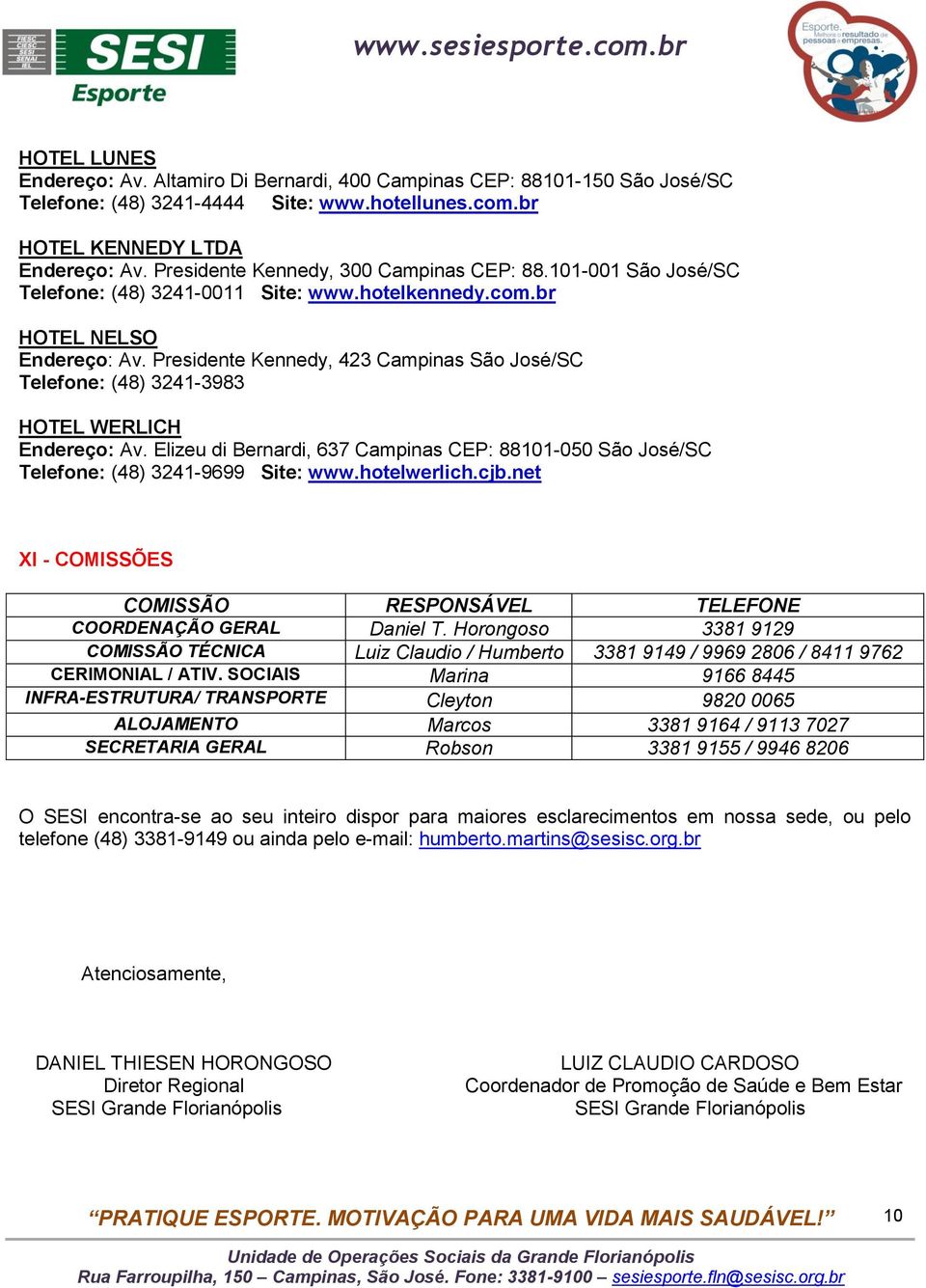 Presidente Kennedy, 423 Campinas São José/SC Telefone: (48) 3241-3983 HOTEL WERLICH Endereço: Av. Elizeu di Bernardi, 637 Campinas CEP: 88101-050 São José/SC Telefone: (48) 3241-9699 Site: www.