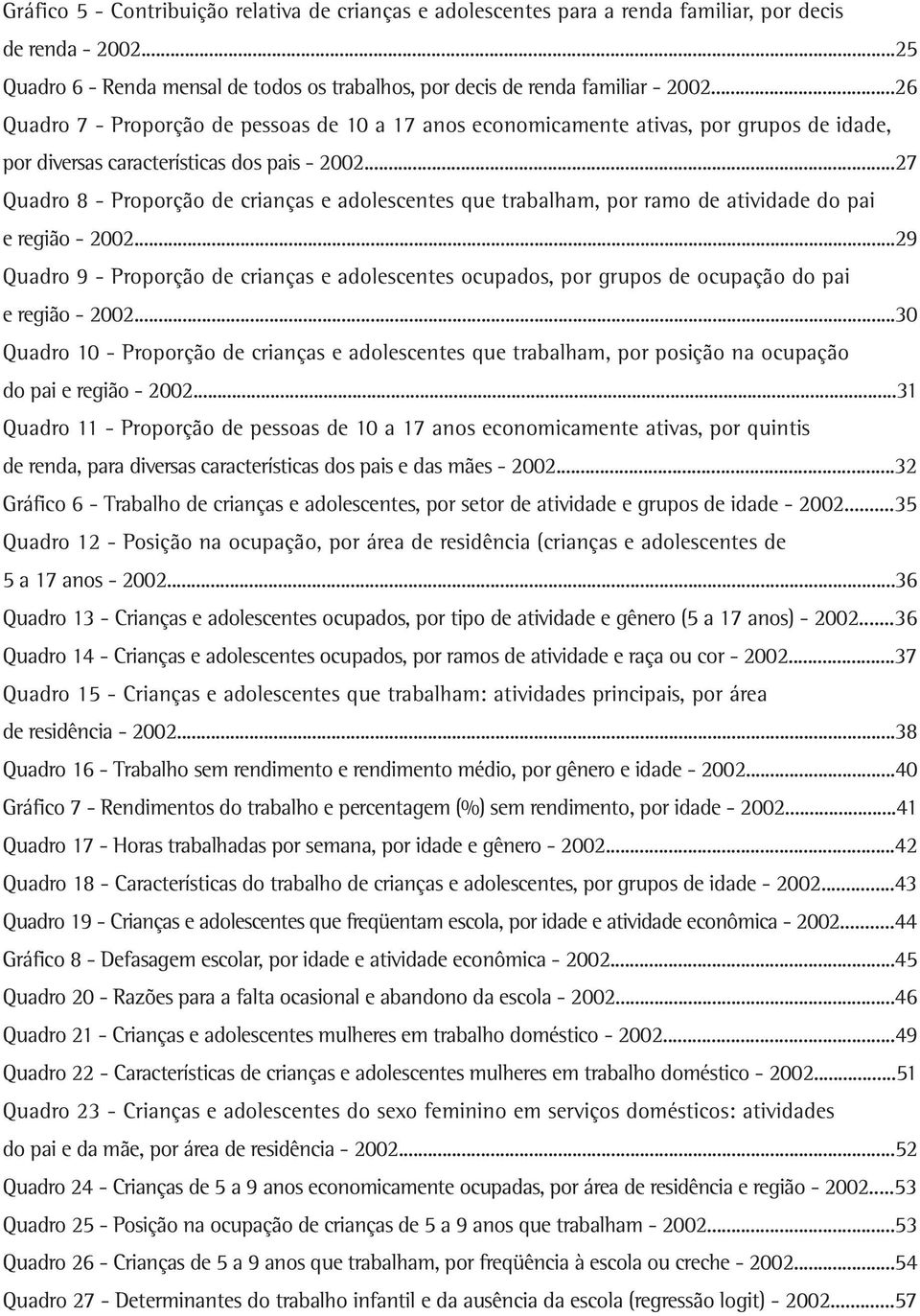 ..27 Quadro 8 - Proporção de crianças e adolescentes que trabalham, por ramo de atividade do pai e região - 2002.