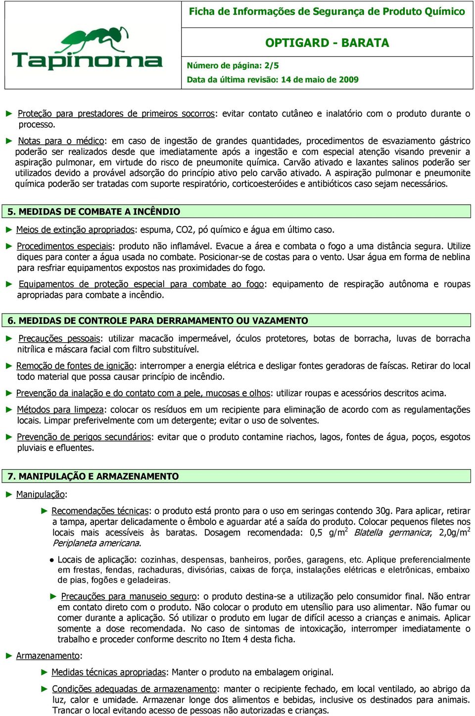 prevenir a aspiração pulmonar, em virtude do risco de pneumonite química. Carvão ativado e laxantes salinos poderão ser utilizados devido a provável adsorção do princípio ativo pelo carvão ativado.