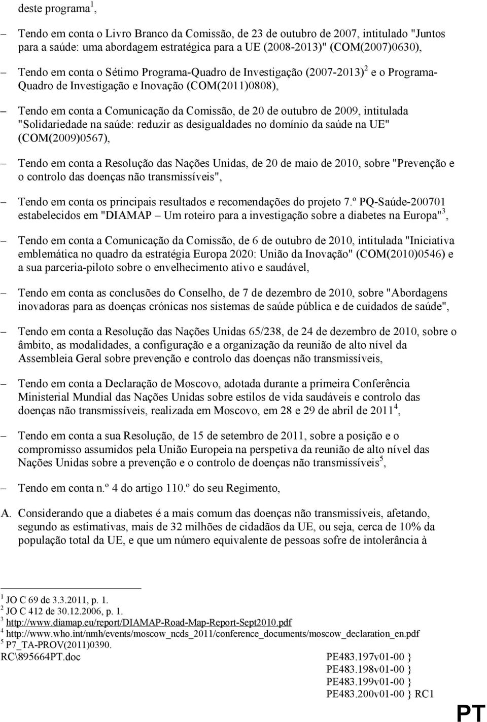 intitulada "Solidariedade na saúde: reduzir as desigualdades no domínio da saúde na UE" (COM(2009)0567), Tendo em conta a Resolução das Nações Unidas, de 20 de maio de 2010, sobre "Prevenção e o