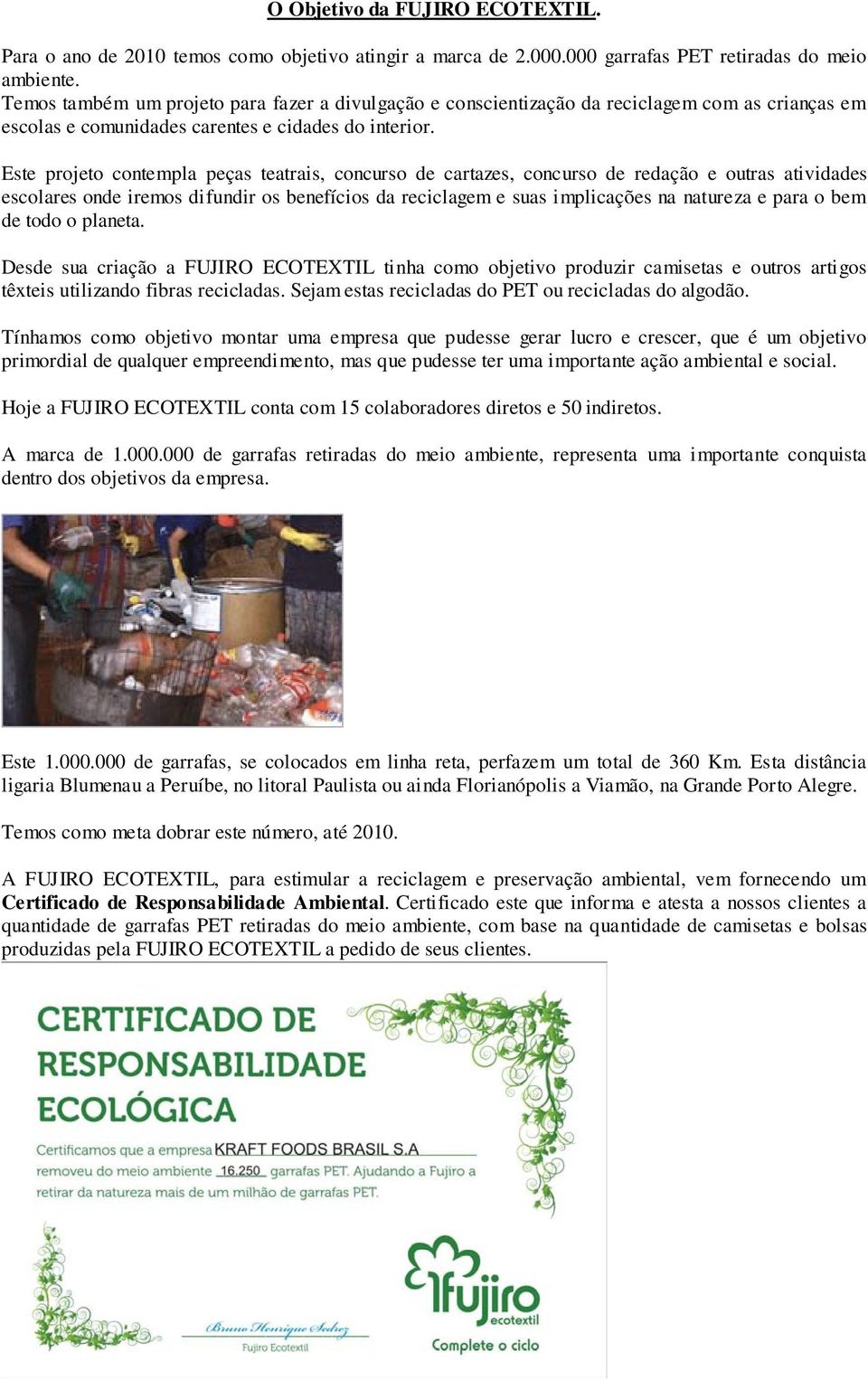 Este projeto contempla peças teatrais, concurso de cartazes, concurso de redação e outras atividades escolares onde iremos difundir os benefícios da reciclagem e suas implicações na natureza e para o