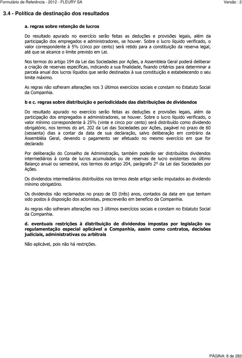 Sobre o lucro líquido verificado, o valor correspondente à 5% (cinco por cento) será retido para a constituição da reserva legal, até que se alcance o limite previsto em Lei.