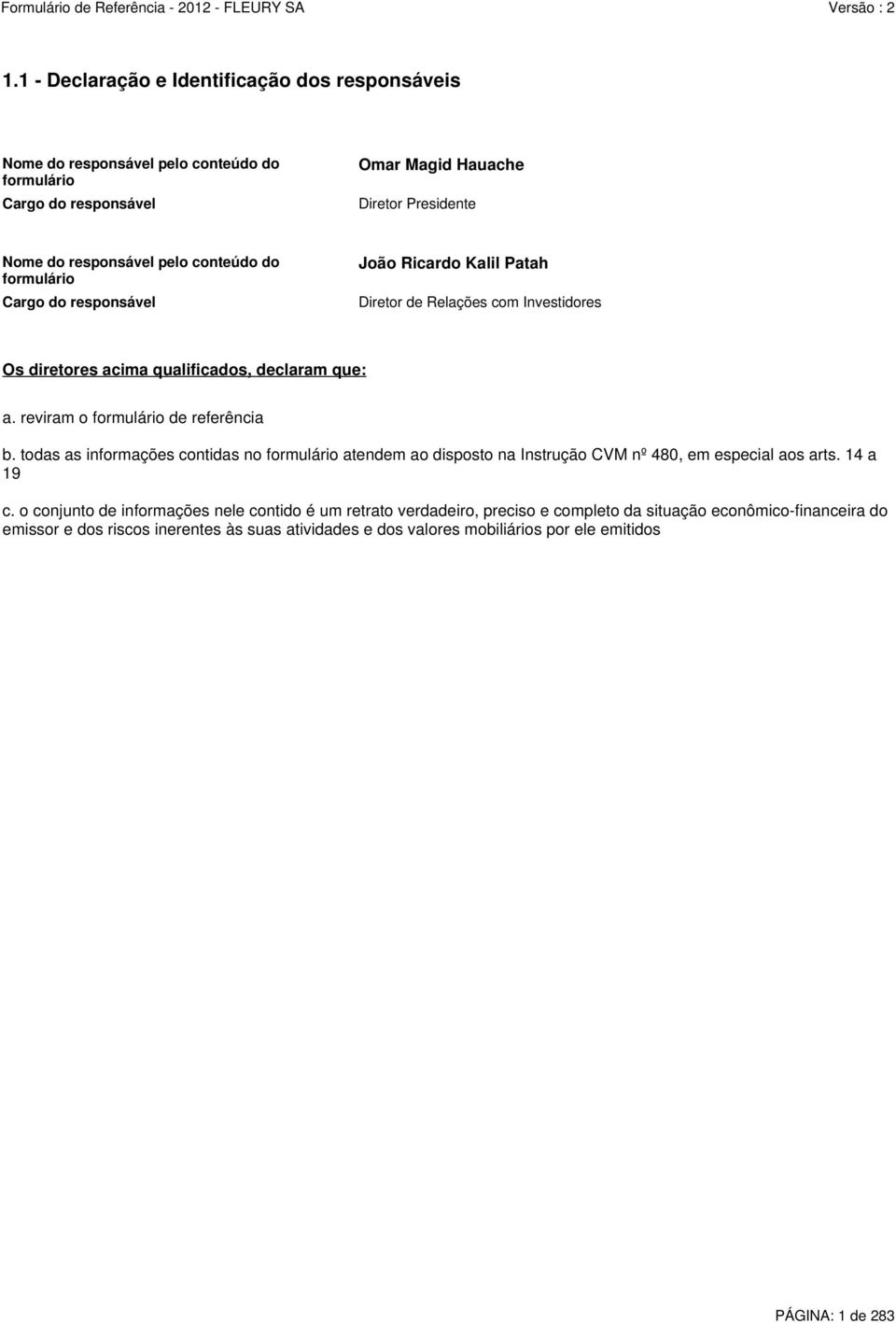 reviram o formulário de referência b. todas as informações contidas no formulário atendem ao disposto na Instrução CVM nº 480, em especial aos arts. 14 a 19 c.