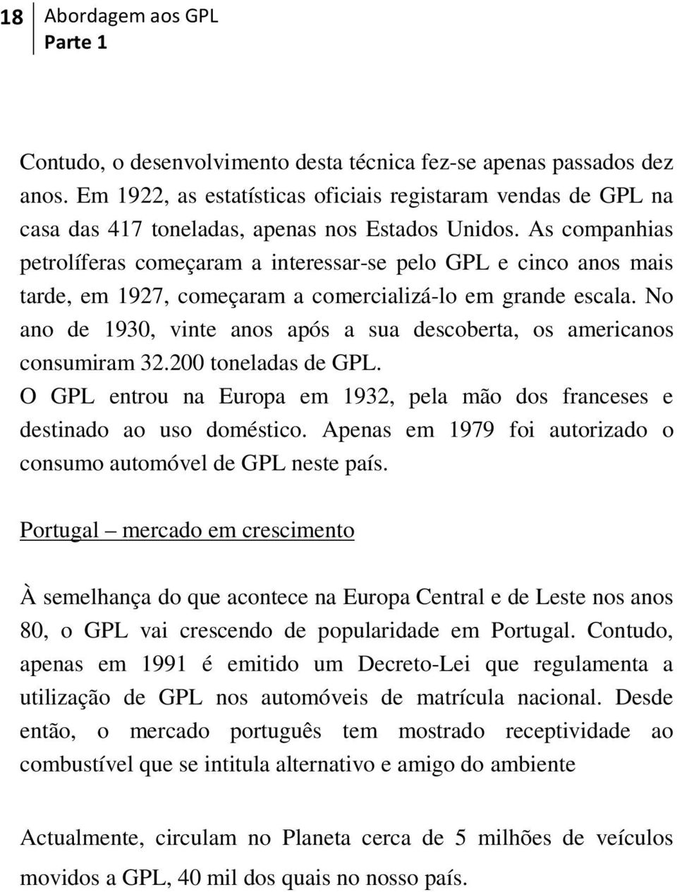 No ano de 1930, vinte anos após a sua descoberta, os americanos consumiram 32.200 toneladas de GPL. O GPL entrou na Europa em 1932, pela mão dos franceses e destinado ao uso doméstico.