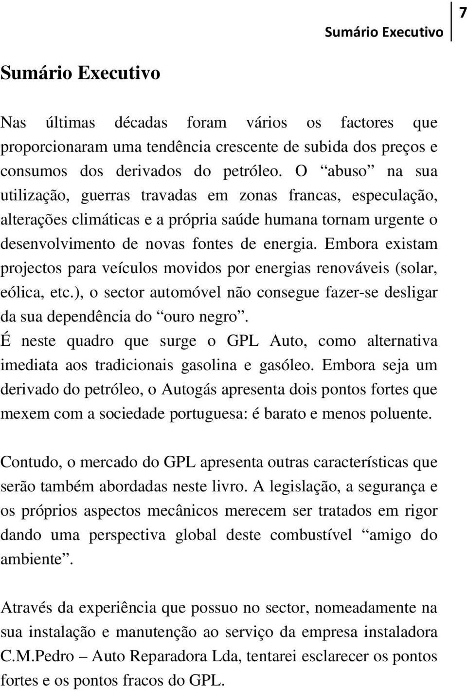 Embora existam projectos para veículos movidos por energias renováveis (solar, eólica, etc.), o sector automóvel não consegue fazer-se desligar da sua dependência do ouro negro.