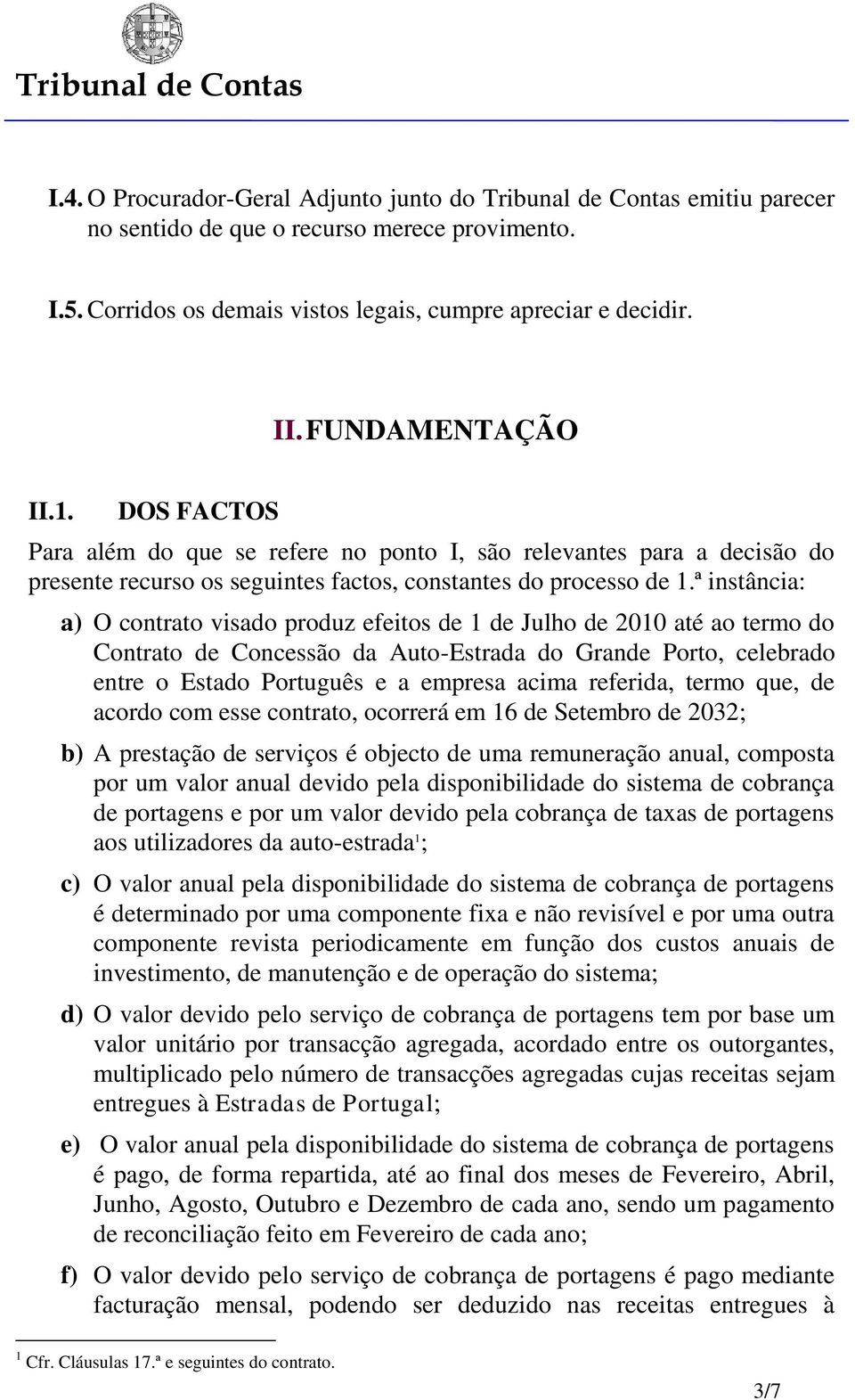 ª instância: a) O contrato visado produz efeitos de 1 de Julho de 2010 até ao termo do Contrato de Concessão da Auto-Estrada do Grande Porto, celebrado entre o Estado Português e a empresa acima