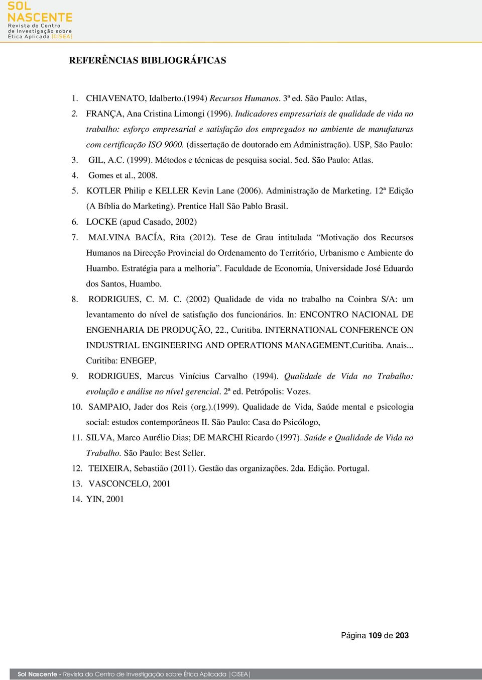 (dissertação de doutorado em Administração). USP, São Paulo: 3. GIL, A.C. (1999). Métodos e técnicas de pesquisa social. 5ed. São Paulo: Atlas. 4. Gomes et al., 2008. 5. KOTLER Philip e KELLER Kevin Lane (2006).