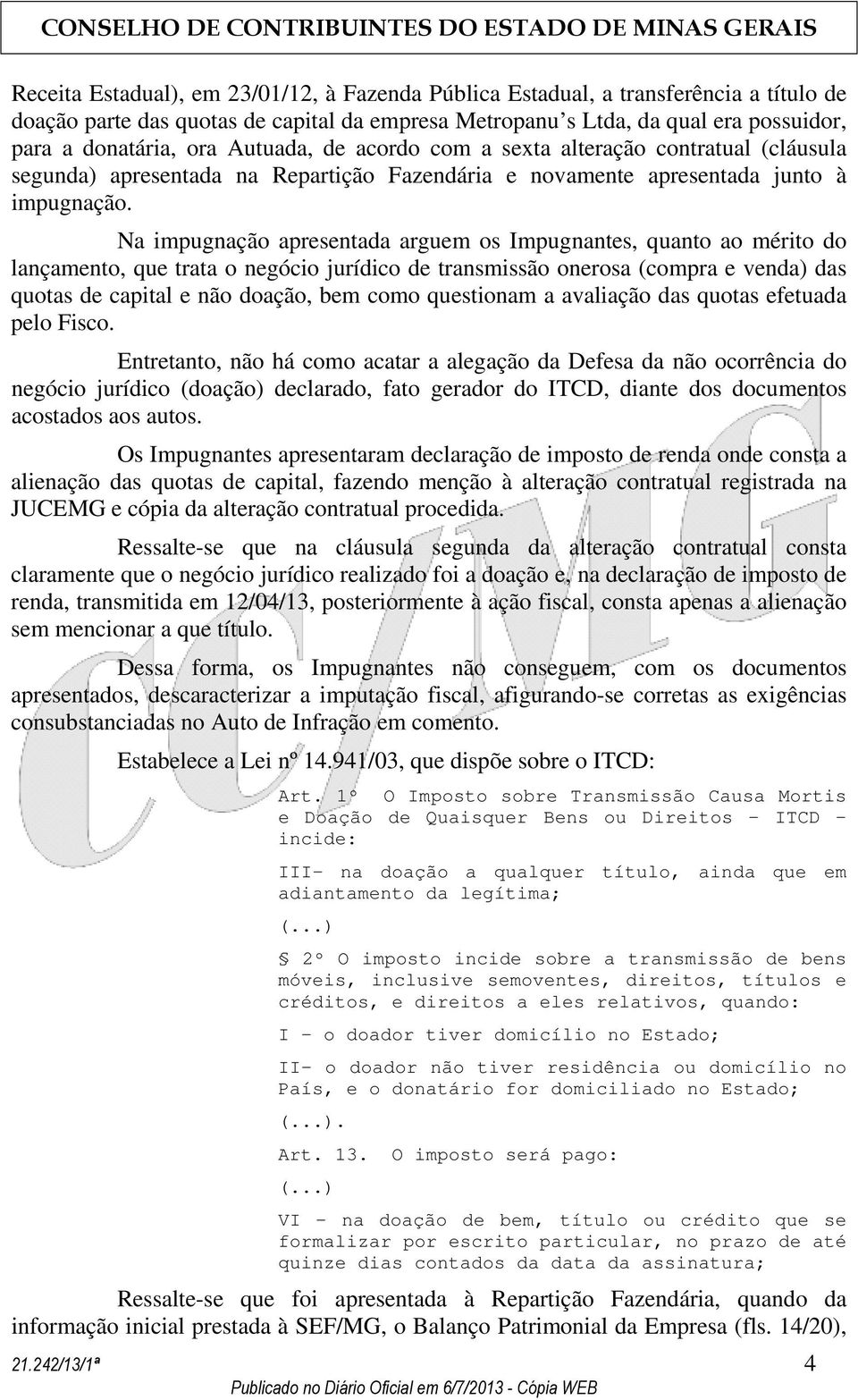 Na impugnação apresentada arguem os Impugnantes, quanto ao mérito do lançamento, que trata o negócio jurídico de transmissão onerosa (compra e venda) das quotas de capital e não doação, bem como