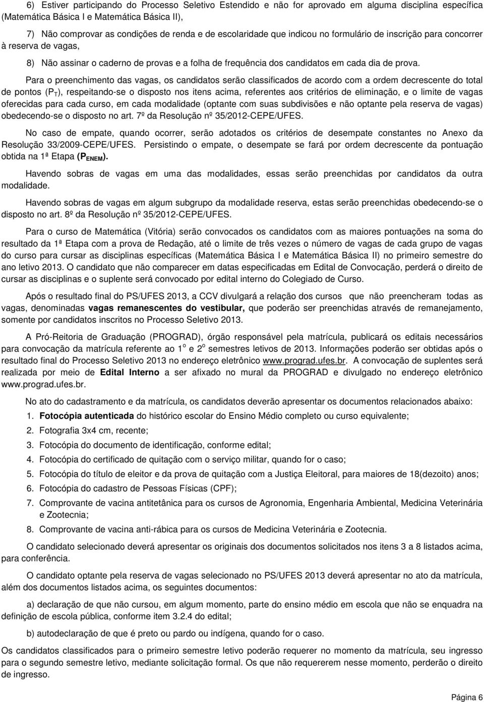 Para o preenchimento das vagas, os candidatos serão classificados de acordo com a ordem decrescente do total de pontos (P T ), respeitando-se o disposto nos itens acima, referentes aos critérios de