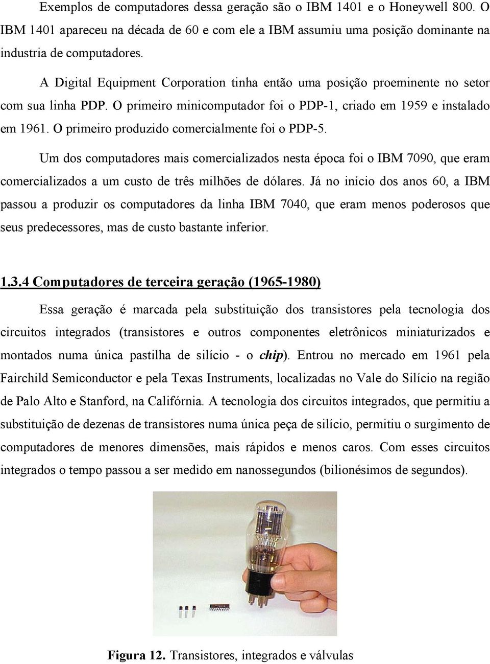 O primeiro produzido comercialmente foi o PDP-5. Um dos computadores mais comercializados nesta época foi o IBM 7090, que eram comercializados a um custo de três milhões de dólares.