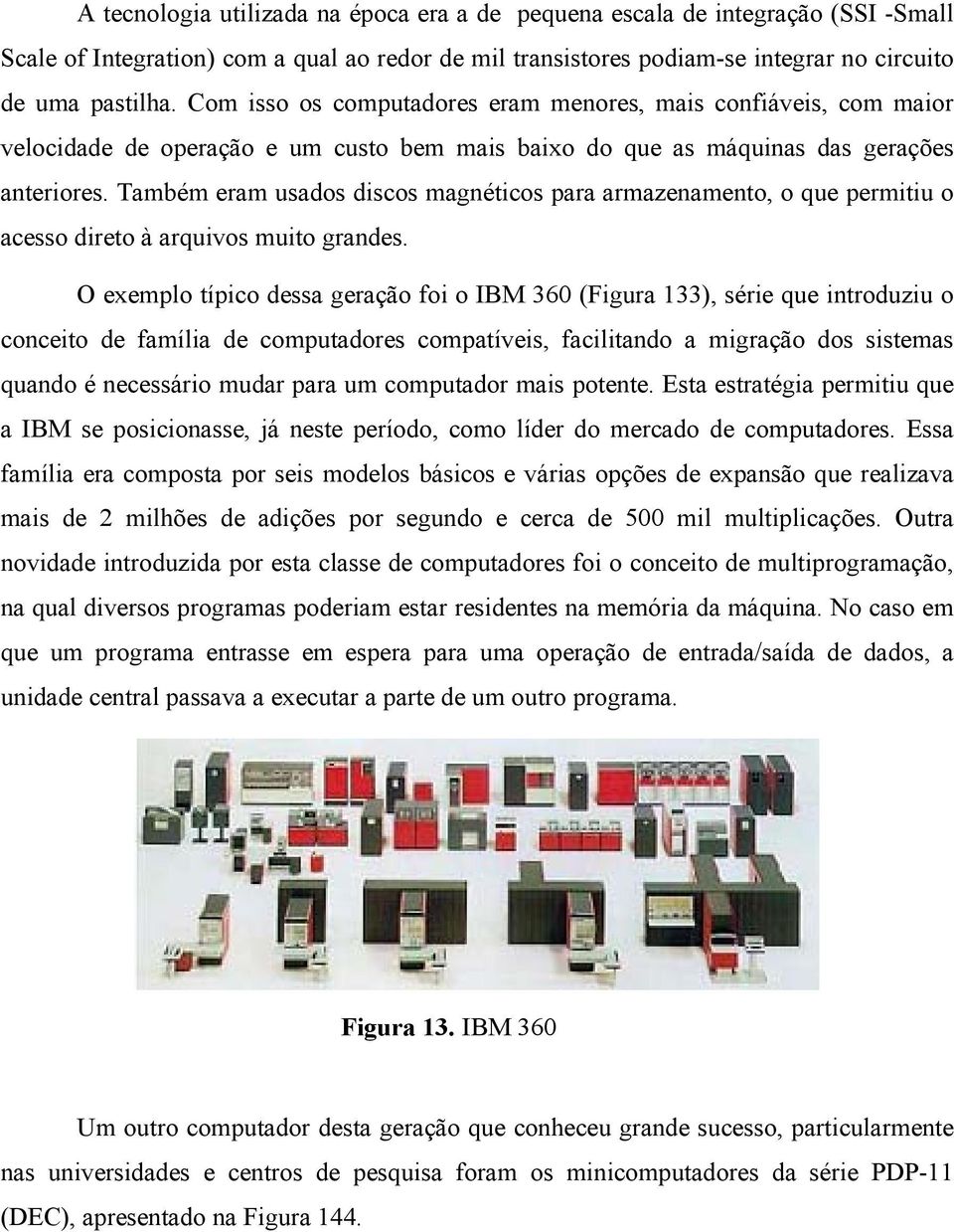 Também eram usados discos magnéticos para armazenamento, o que permitiu o acesso direto à arquivos muito grandes.