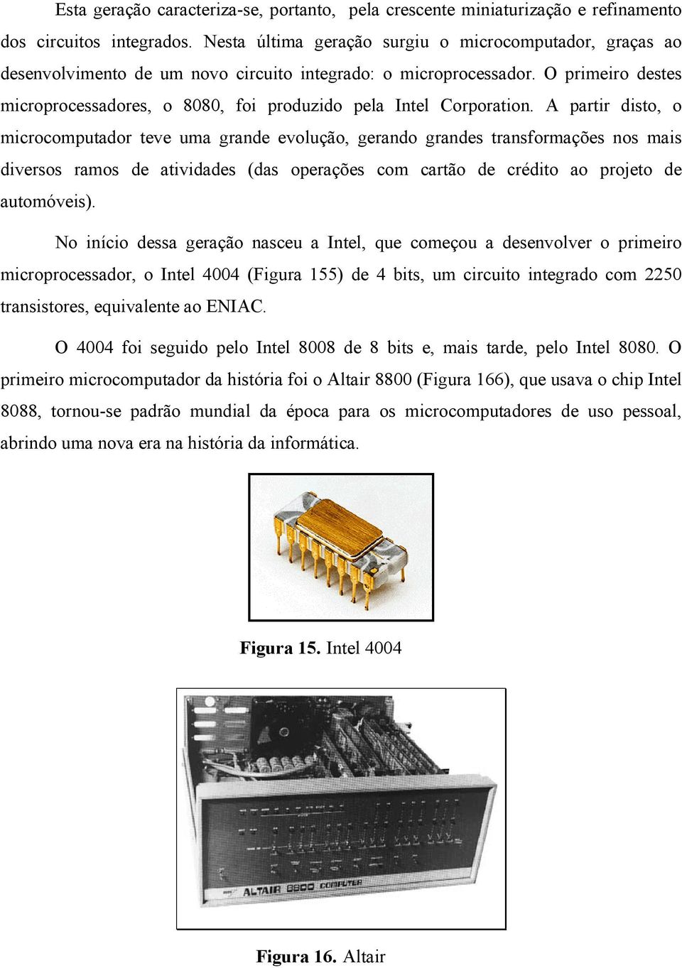 O primeiro destes microprocessadores, o 8080, foi produzido pela Intel Corporation.