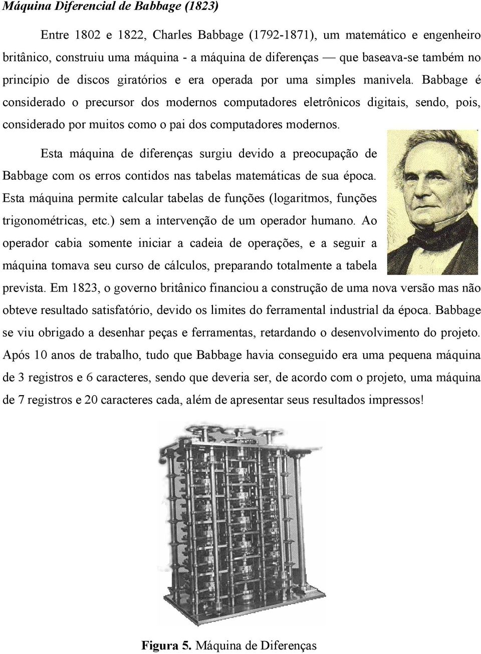 Babbage é considerado o precursor dos modernos computadores eletrônicos digitais, sendo, pois, considerado por muitos como o pai dos computadores modernos.