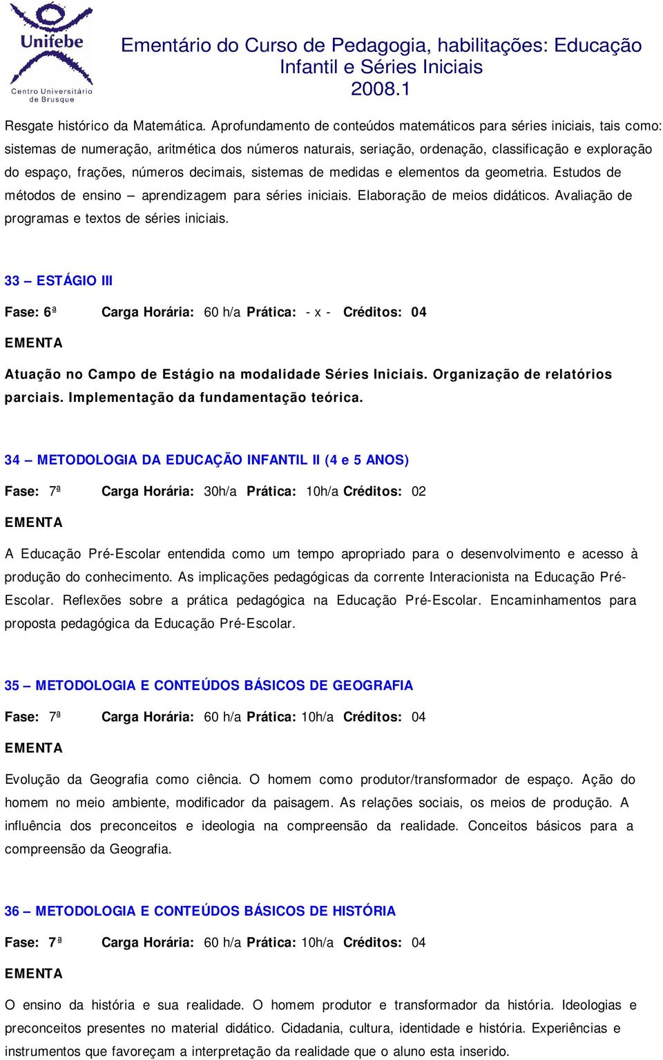 números decimais, sistemas de medidas e elementos da geometria. Estudos de métodos de ensino aprendizagem para séries iniciais. Elaboração de meios didáticos.