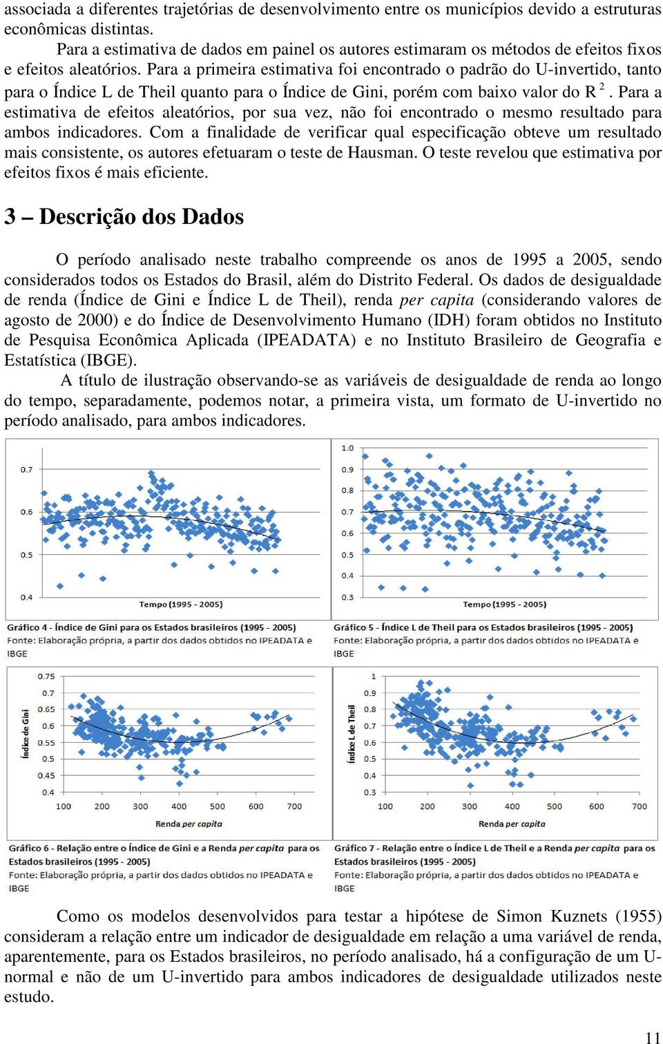 Para a prmera estmatva fo encontrado o padrão do U-nvertdo, tanto para o Índce L de Thel quanto para o Índce de Gn, porém com baxo valor do R.