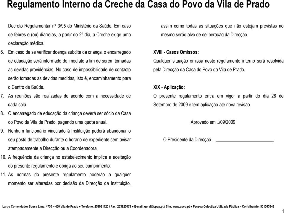 No caso de impossibilidade de contacto serão tomadas as devidas medidas, isto é, encaminhamento para o Centro de Saúde. 7. As reuniões são realizadas de acordo com a necessidade de cada sala. 8.