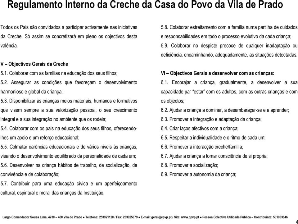 Disponibilizar às crianças meios materiais, humanos e formativos que visem sempre a sua valorização pessoal, o seu crescimento integral e a sua integração no ambiente que os rodeia; 5.4.