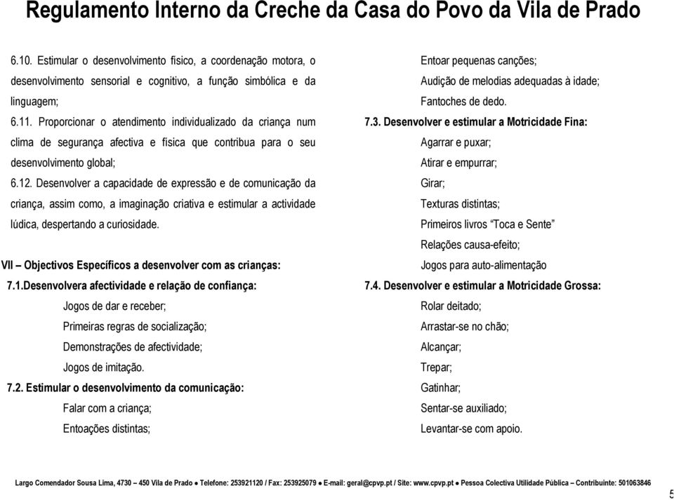 Desenvolver a capacidade de expressão e de comunicação da criança, assim como, a imaginação criativa e estimular a actividade lúdica, despertando a curiosidade.