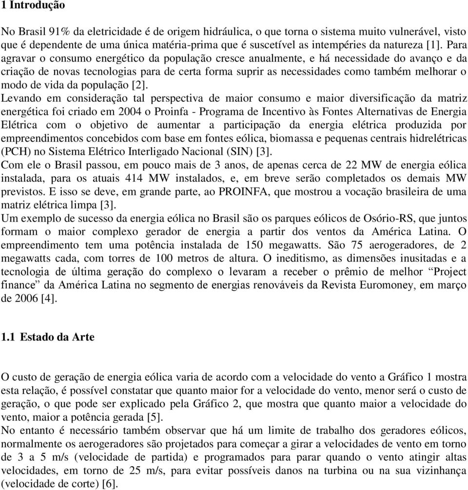 Para agravar o consumo energético da população cresce anualmente, e há necessidade do avanço e da criação de novas tecnologias para de certa forma suprir as necessidades como também melhorar o modo