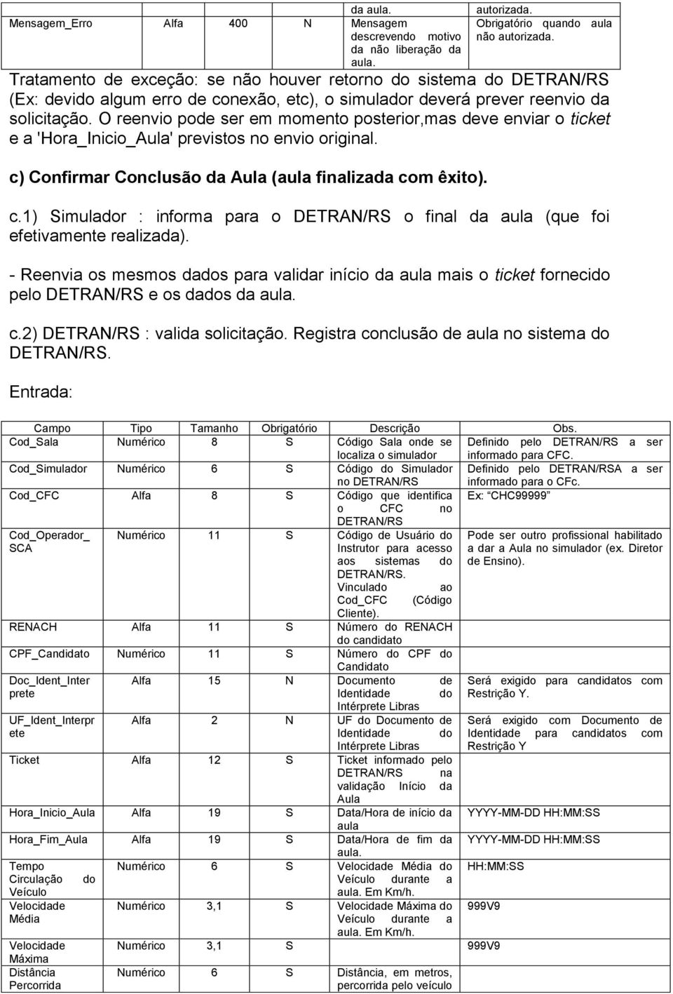 O reenvio pode ser em momento posterior,mas deve enviar o ticket e a 'Hora_Inicio_Aula' previstos no envio original. c) Confirmar Conclusão da Aula (aula finalizada com êxito). c.1) Simulador : informa para o o final da aula (que foi efetivamente realizada).