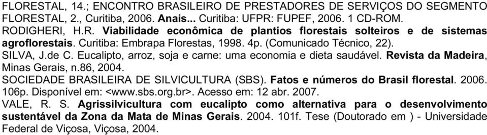 SOCIEDADE BRASILEIRA DE SILVICULTURA (SBS). Fatos e números do Brasil florestal. 2006. 106p. Disponível em: <www.sbs.org.br>. Acesso em: 12 abr. 2007. VALE, R. S. Agrissilvicultura com eucalipto como alternativa para o desenvolvimento sustentável da Zona da Mata de Minas Gerais.