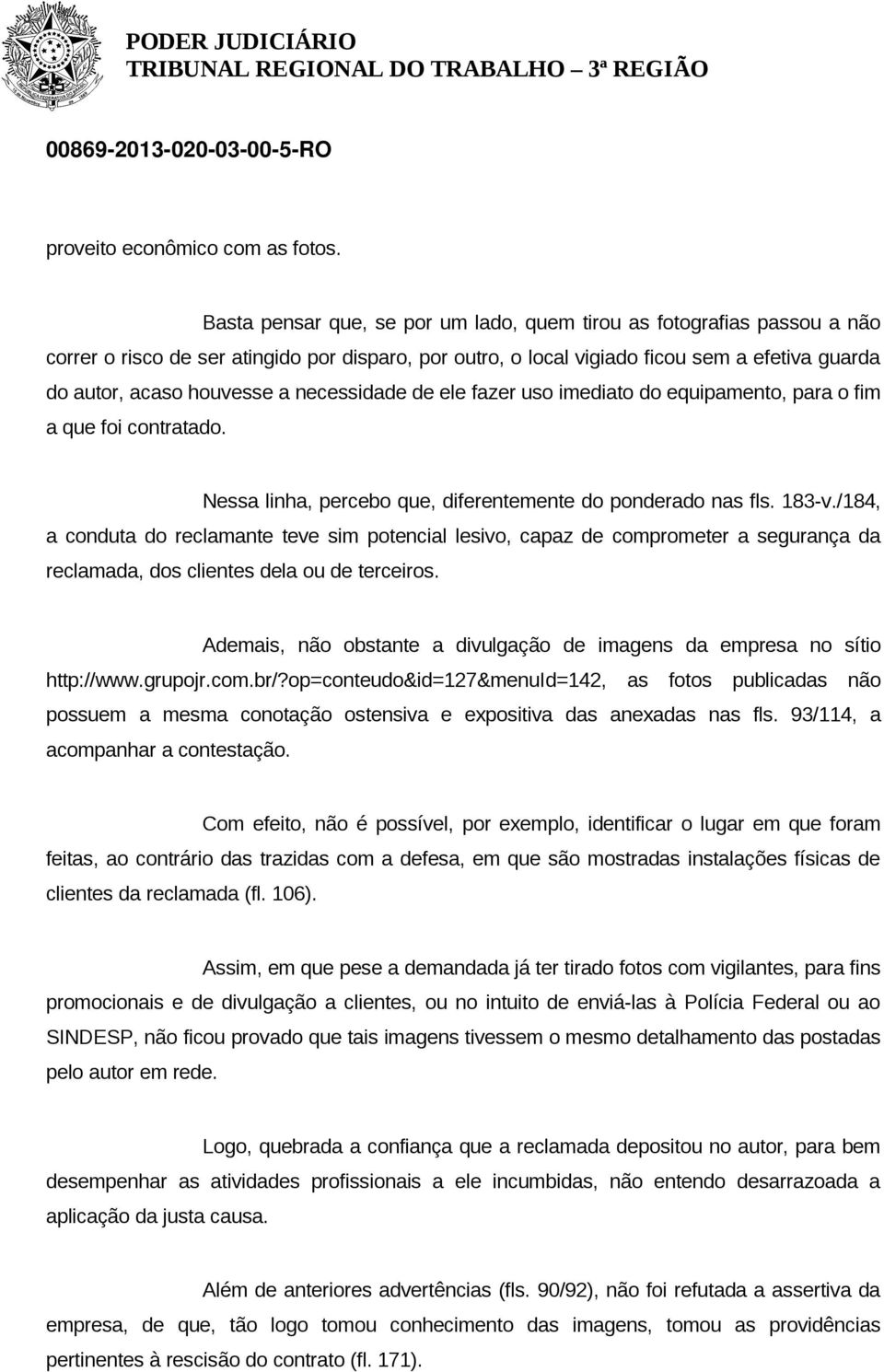 necessidade de ele fazer uso imediato do equipamento, para o fim a que foi contratado. Nessa linha, percebo que, diferentemente do ponderado nas fls. 183-v.