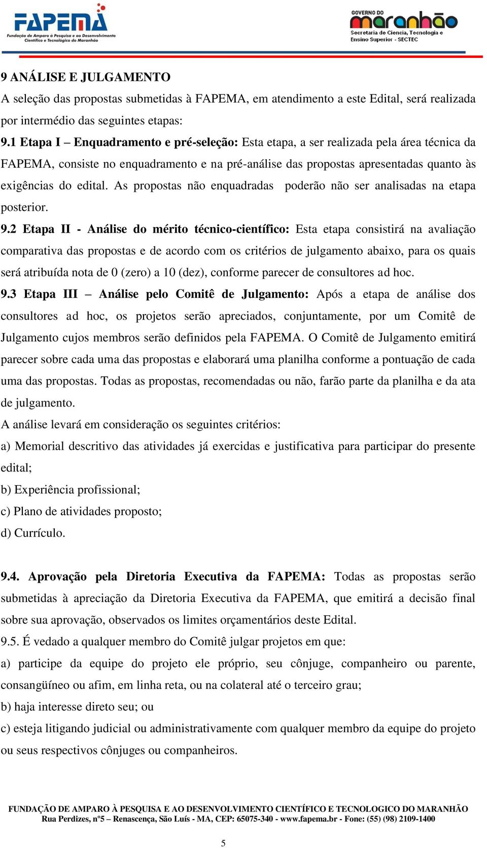 As propostas não enquadradas poderão não ser analisadas na etapa posterior. 9.