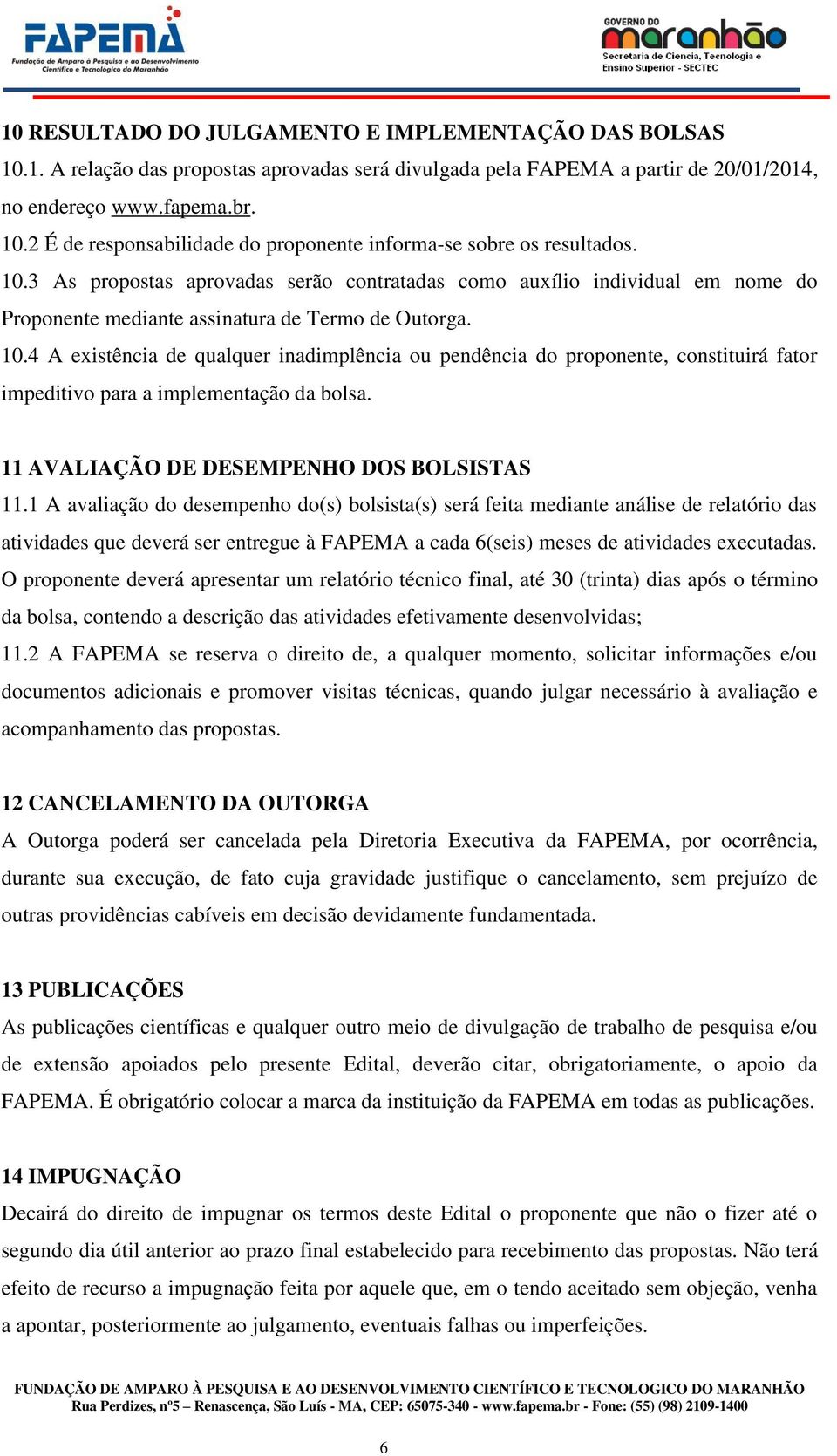 4 A existência de qualquer inadimplência ou pendência do proponente, constituirá fator impeditivo para a implementação da bolsa. 11 AVALIAÇÃO DE DESEMPENHO DOS BOLSISTAS 11.