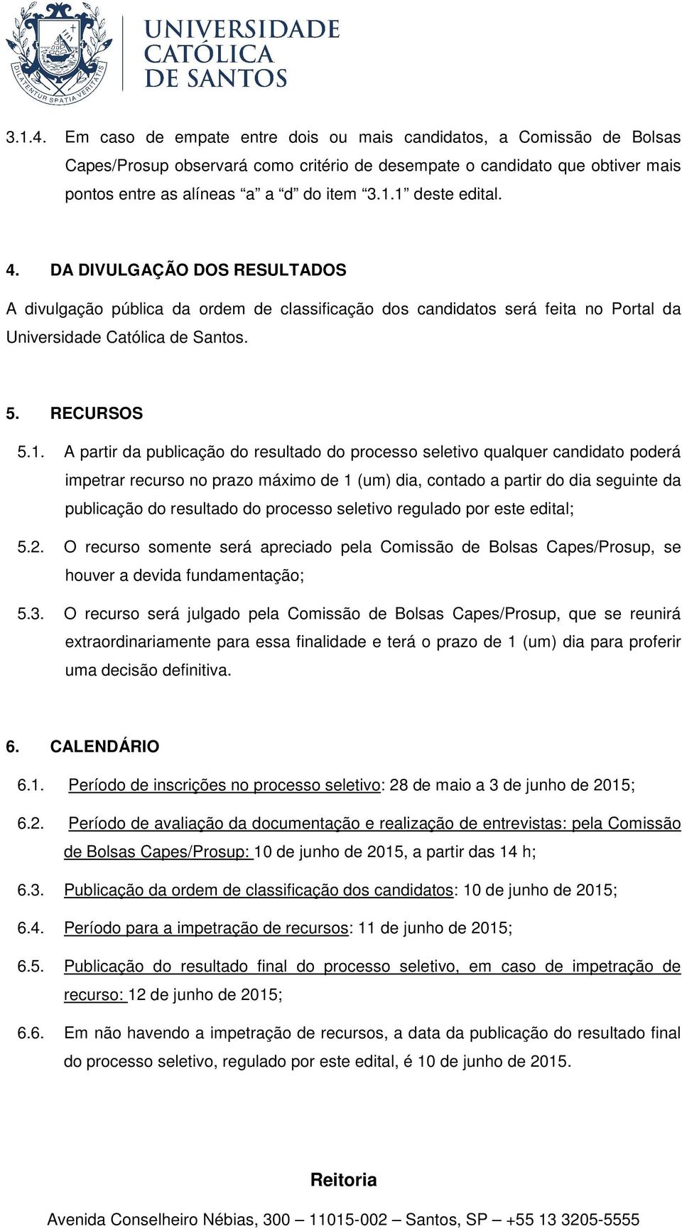 A partir da publicação do resultado do processo seletivo qualquer candidato poderá impetrar recurso no prazo máximo de 1 (um) dia, contado a partir do dia seguinte da publicação do resultado do