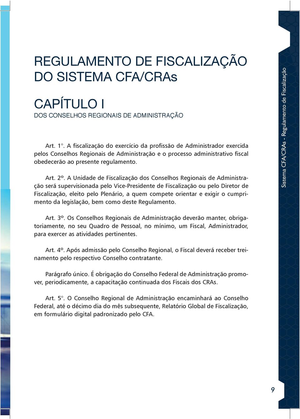 A Unidade de Fiscalização dos Conselhos Regionais de Administração será supervisionada pelo Vice-Presidente de Fiscalização ou pelo Diretor de Fiscalização, eleito pelo Plenário, a quem compete