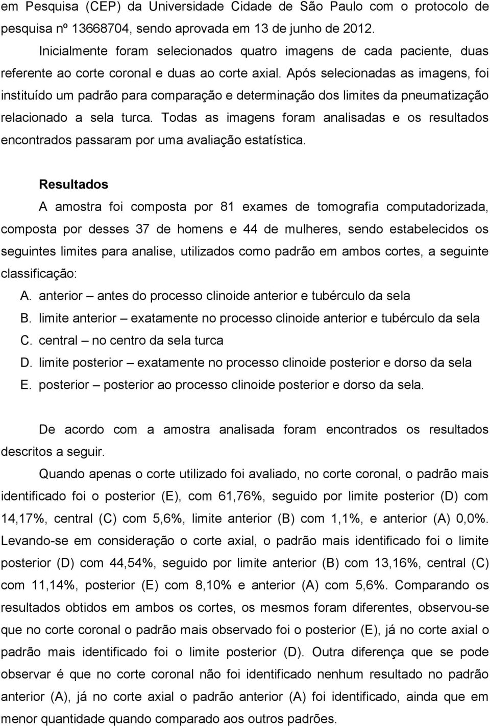 Após selecionadas as imagens, foi instituído um padrão para comparação e determinação dos limites da pneumatização relacionado a sela turca.