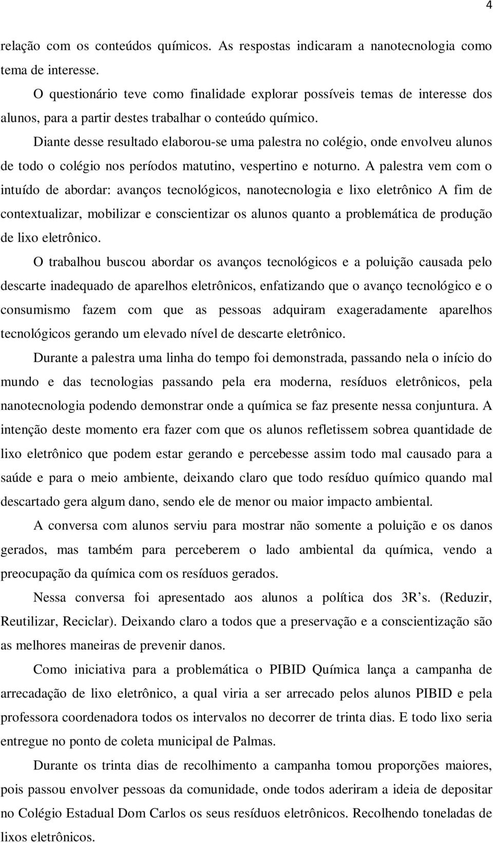 Diante desse resultado elaborou-se uma palestra no colégio, onde envolveu alunos de todo o colégio nos períodos matutino, vespertino e noturno.