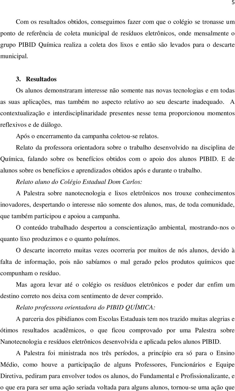 Resultados Os alunos demonstraram interesse não somente nas novas tecnologias e em todas as suas aplicações, mas também no aspecto relativo ao seu descarte inadequado.