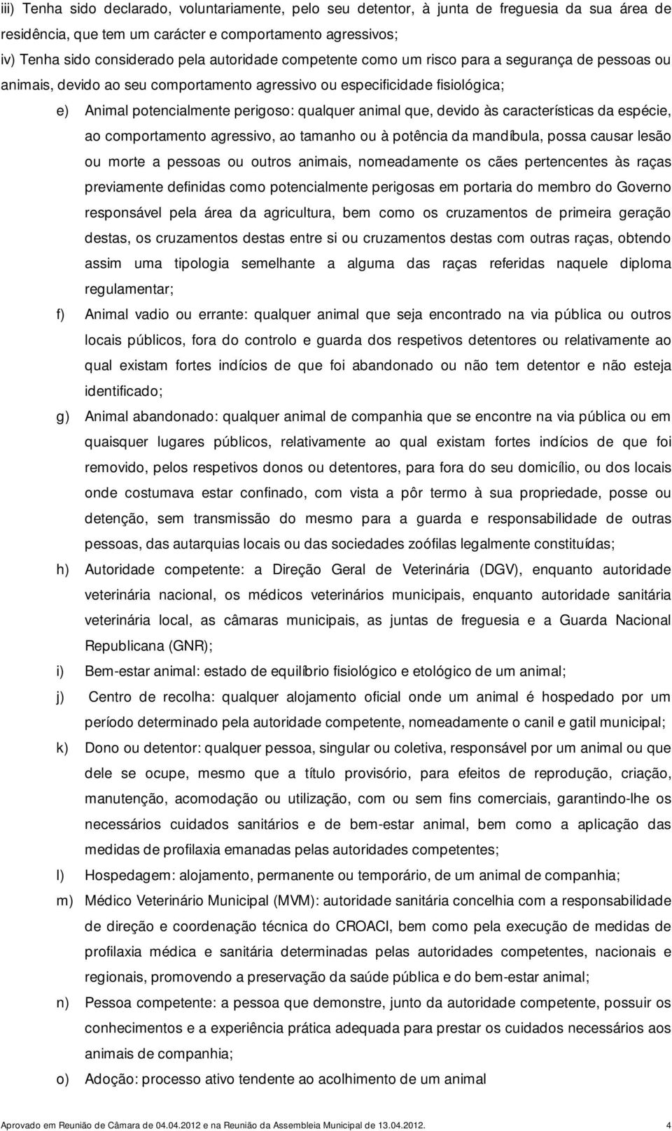 que, devido às características da espécie, ao comportamento agressivo, ao tamanho ou à potência da mandíbula, possa causar lesão ou morte a pessoas ou outros animais, nomeadamente os cães