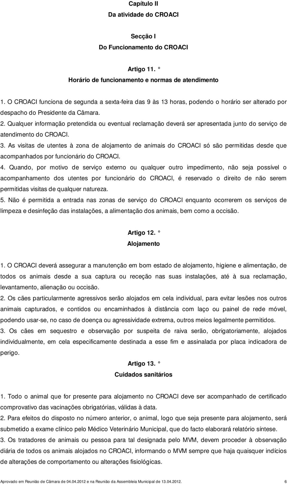 Qualquer informação pretendida ou eventual reclamação deverá ser apresentada junto do serviço de atendimento do CROACI. 3.