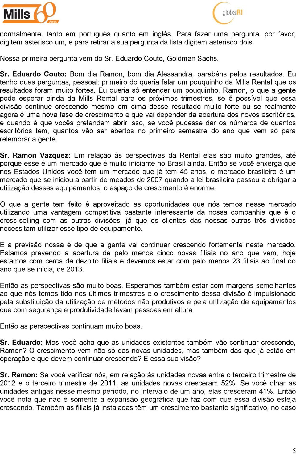 Eu tenho duas perguntas, pessoal: primeiro do queria falar um pouquinho da Mills Rental que os resultados foram muito fortes.