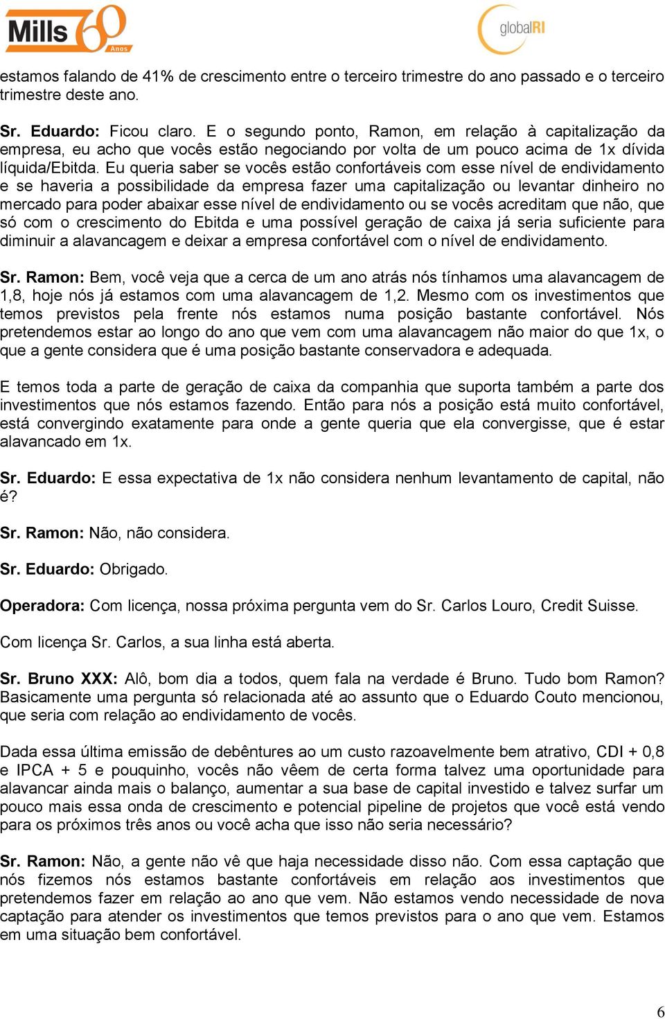 Eu queria saber se vocês estão confortáveis com esse nível de endividamento e se haveria a possibilidade da empresa fazer uma capitalização ou levantar dinheiro no mercado para poder abaixar esse