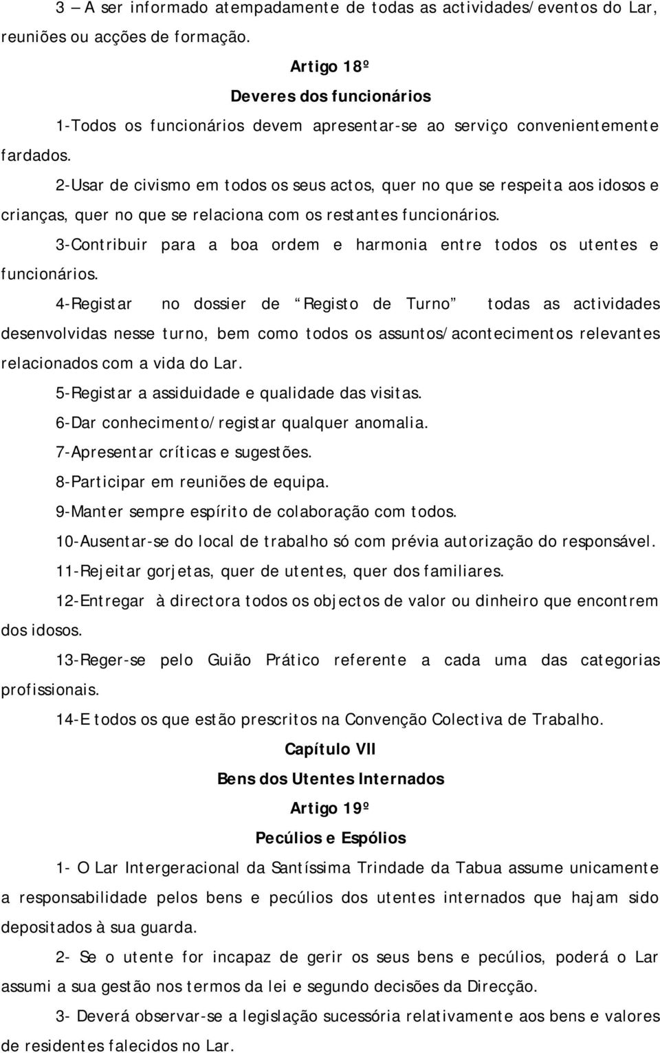 2-Usar de civismo em todos os seus actos, quer no que se respeita aos idosos e crianças, quer no que se relaciona com os restantes funcionários.