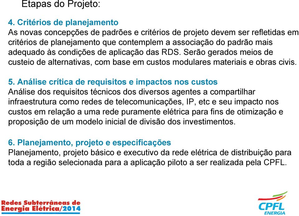 aplicação das RDS. Serão gerados meios de custeio de alternativas, com base em custos modulares materiais e obras civis. 5.