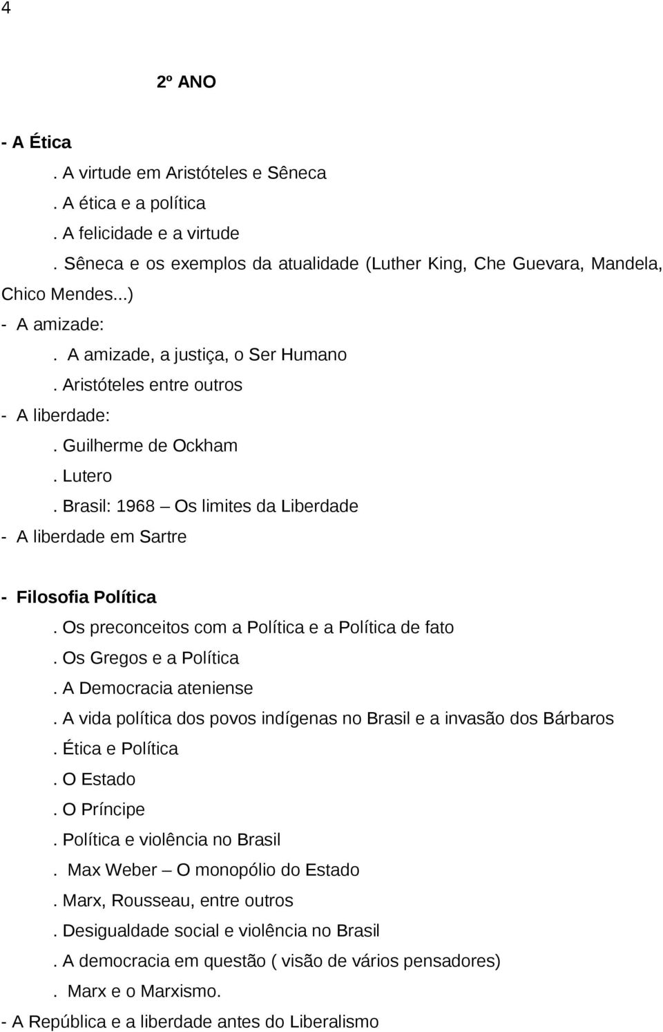 Brasil: 1968 Os limites da Liberdade - A liberdade em Sartre - Filosofia Política. Os preconceitos com a Política e a Política de fato. Os Gregos e a Política. A Democracia ateniense.