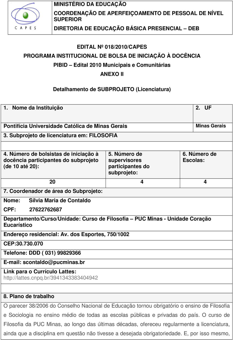 Subprojeto de licenciatura em: FILOSOFIA Minas Gerais 4. Número de bolsistas de iniciação à docência participantes do subprojeto (de 10 até 20): 5.
