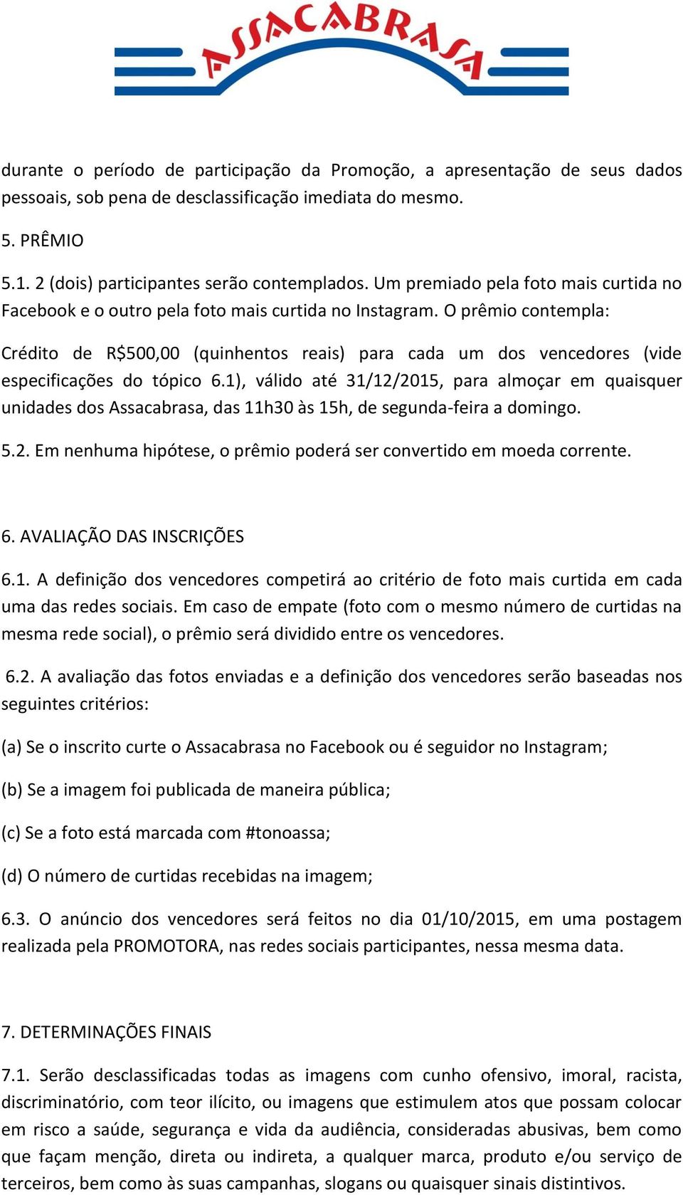 O prêmio contempla: Crédito de R$500,00 (quinhentos reais) para cada um dos vencedores (vide especificações do tópico 6.